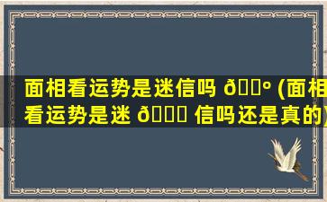 面相看运势是迷信吗 🐺 (面相看运势是迷 🐟 信吗还是真的)